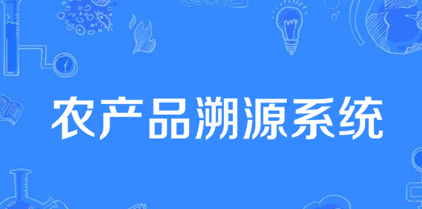 什么是溯源系统，农产品溯源需要些什么？
